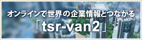 オンラインで世界の企業情報とつながる「tsr-van2」リニューアル！