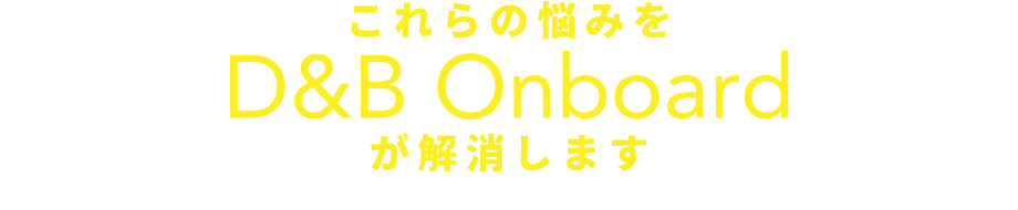 これらの悩みをD&B Onbordが解消します