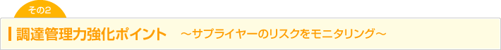 調達管理力強化ポイント2　～サプライヤーのリスクをモニタリング～