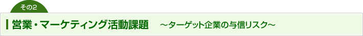 営業・マーケティング活動課題　～ターゲット企業の与信リスク～